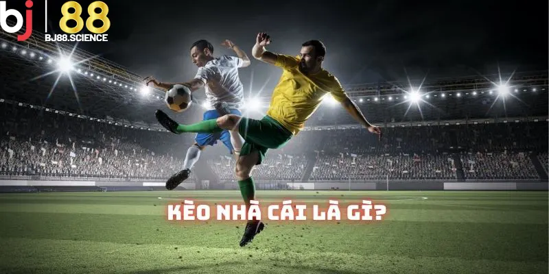 Kèo Nhà Cái - Khái Niệm Và Các Loại Kèo Cược Hấp Dẫn Tại BJ88